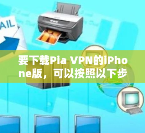 要下载Pia VPN的iPhone版，可以按照以下步骤操作
