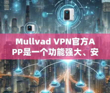 Mullvad VPN官方APP是一个功能强大、安全且易于使用的VPN软件,适合个人用户和企业用户。以下是对其官方APP的新进展和更新内容的详细分析 Mullvad VPN官方APP是一个功能强大、安全且易于使用的VPN软件,适合个人用户和企业用户。以下是对其官方APP的新进展和更新内容的详细分析
