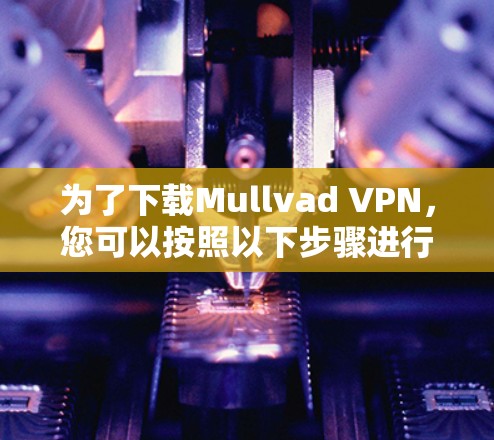 为了下载Mullvad VPN，您可以按照以下步骤进行