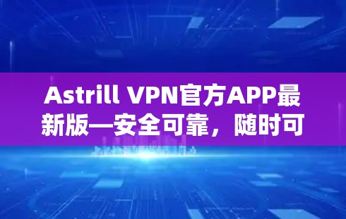 Astrill VPN官方APP最新版—安全可靠，随时可用