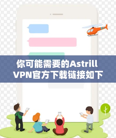 你可能需要的Astrill VPN官方下载链接如下 你可能需要的Astrill VPN官方下载链接如下