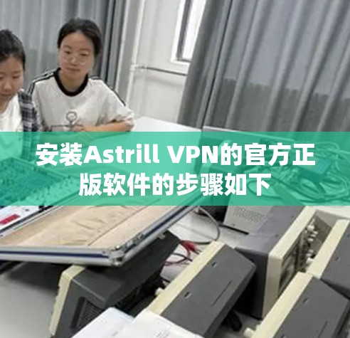 安装Astrill VPN的官方正版软件的步骤如下 安装Astrill VPN的官方正版软件的步骤如下
