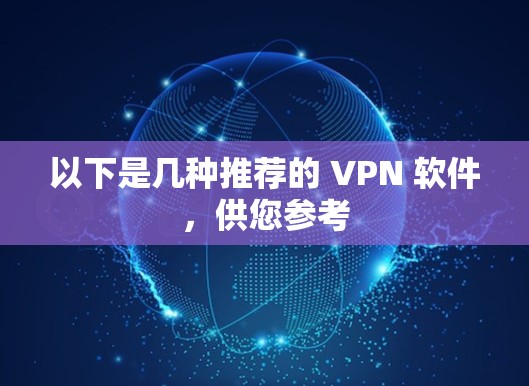 以下是几种推荐的 VPN 软件,供您参考 以下是几种推荐的 VPN 软件,供您参考