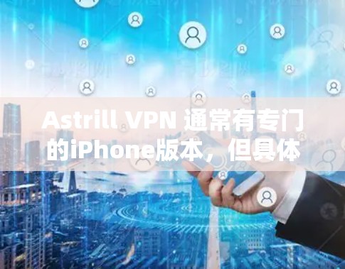 Astrill VPN 通常有专门的iPhone版本，但具体情况可能因服务提供商而异。如果 Astrill VPN 有iPhone 版本，通常可以通过以下方式下载