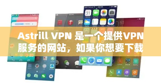 Astrill VPN 是一个提供VPN服务的网站,如果你想要下载其官方版本,通常可以通过以下途径获取 Astrill VPN 是一个提供VPN服务的网站,如果你想要下载其官方版本,通常可以通过以下途径获取