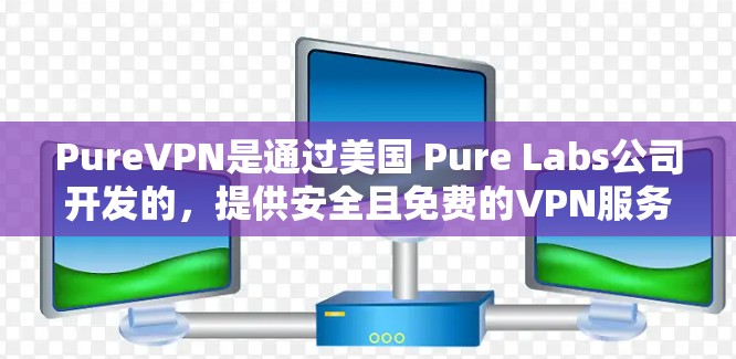 PureVPN是通过美国 Pure Labs公司开发的,提供安全且免费的VPN服务。以下是 PureVPN 的官方下载地址 PureVPN是通过美国 Pure Labs公司开发的,提供安全且免费的VPN服务。以下是 PureVPN 的官方下载地址