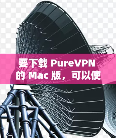 要下载 PureVPN 的 Mac 版,可以使用 P2P Network,它是一个强大的个人 VPN 解析器,支持 Mac 平台,提供了丰富的功能和良好的隐私保护 要下载 PureVPN 的 Mac 版,可以使用 P2P Network,它是一个强大的个人 VPN 解析器,支持 Mac 平台,提供了丰富的功能和良好的隐私保护