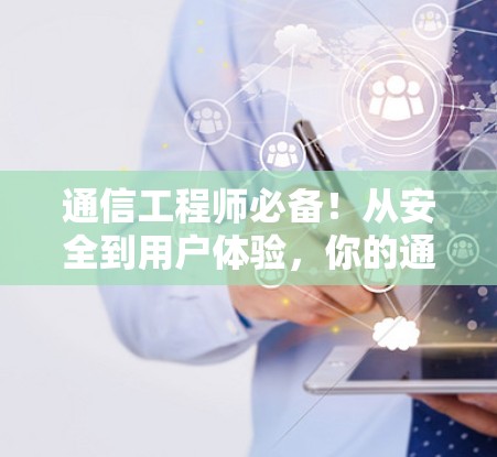 通信工程师必备！从安全到用户体验，你的通信生活有了新高度！