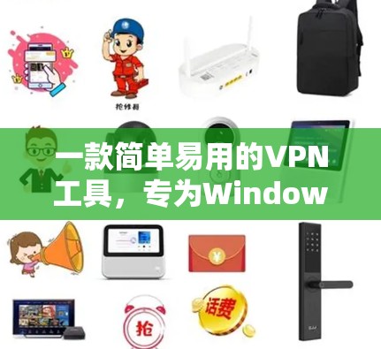 一款简单易用的VPN工具,专为Windows设计,轻松解决网络问题 一款简单易用的VPN工具,专为Windows设计,轻松解决网络问题