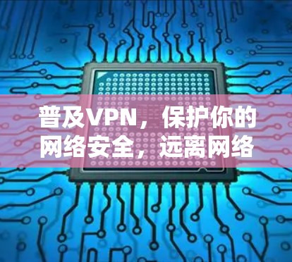 普及VPN,保护你的网络安全,远离网络攻击陷阱 普及VPN,保护你的网络安全,远离网络攻击陷阱