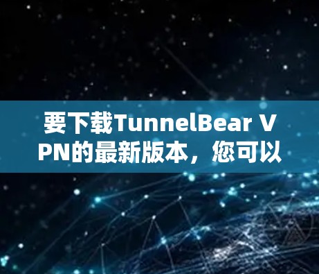 要下载TunnelBear VPN的最新版本,您可以按照以下步骤进行操作 要下载TunnelBear VPN的最新版本,您可以按照以下步骤进行操作