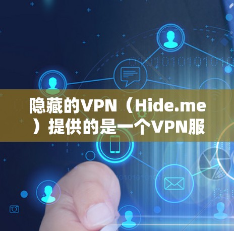 隐藏的VPN(Hide.me)提供的是一个VPN服务,但需要确认其是否独立提供,还是与其他公司合并。以下是基于您的需求和考虑,提供一个详细的解决方案 隐藏的VPN(Hide.me)提供的是一个VPN服务,但需要确认其是否独立提供,还是与其他公司合并。以下是基于您的需求和考虑,提供一个详细的解决方案