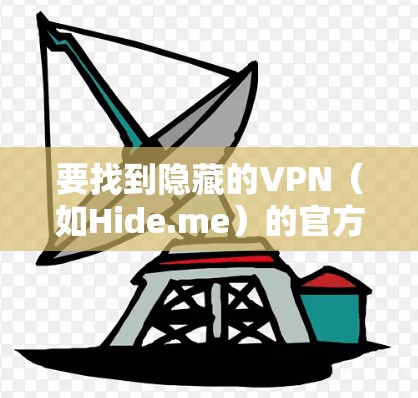 要找到隐藏的VPN（如Hide.me）的官方下载地址，建议以下步骤