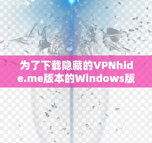 为了下载隐藏的VPNhide.me版本的Windows版，您可以按照以下步骤进行操作