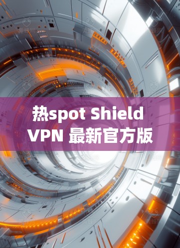 热spot Shield VPN 最新官方版 热spot Shield VPN 最新官方版