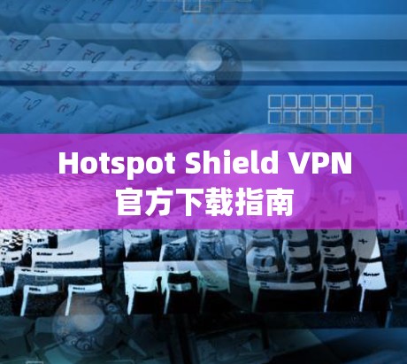 Hotspot Shield VPN官方下载指南 Hotspot Shield VPN官方下载指南