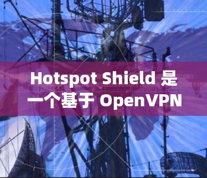 Hotspot Shield 是一个基于 OpenVPN 树立的 VPN 共享服务，允许用户通过网络共享文件和资源。它提供了多种配置选项，包括公共网络、私人网络、多设备共享等