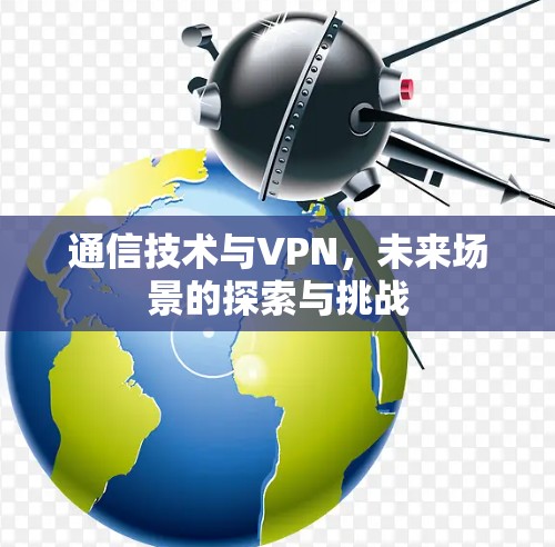 通信技术与VPN，未来场景的探索与挑战