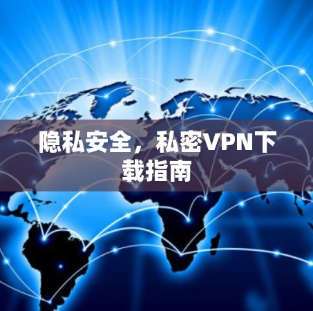隐私安全,私密VPN下载指南 隐私安全,私密VPN下载指南