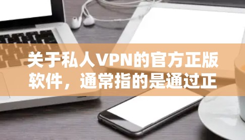 关于私人VPN的官方正版软件,通常指的是通过正规VPN平台或授权的VPN服务提供商下载的软件,这些软件经过严格的安全审核,确保数据安全和隐私保护。以下是关于VPN软件的详细介绍 关于私人VPN的官方正版软件,通常指的是通过正规VPN平台或授权的VPN服务提供商下载的软件,这些软件经过严格的安全审核,确保数据安全和隐私保护。以下是关于VPN软件的详细介绍