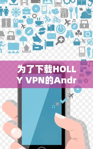 为了下载HOLLY VPN的Android版，您可以按照以下步骤进行操作