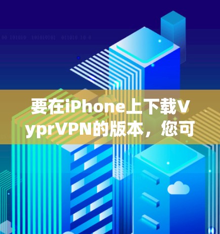 要在iPhone上下载VyprVPN的版本,您可以按照以下步骤操作 要在iPhone上下载VyprVPN的版本,您可以按照以下步骤操作