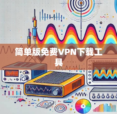 简单版免费VPN下载工具 简单版免费VPN下载工具