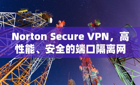 Norton Secure VPN,高性能、安全的端口隔离网络解决方案 Norton Secure VPN,高性能、安全的端口隔离网络解决方案