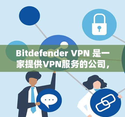 Bitdefender VPN 是一家提供VPN服务的公司，通常通过以下官方渠道获取下载信息