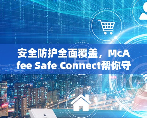 安全防护全面覆盖,McAfee Safe Connect帮你守护网络 安全防护全面覆盖,McAfee Safe Connect帮你守护网络