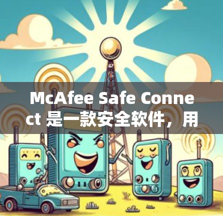 McAfee Safe Connect 是一款安全软件,用于保护您的设备免受病毒、恶意软件和其他攻击的影响。以下是步骤,帮助您下载并安装其 Android 版本 McAfee Safe Connect 是一款安全软件,用于保护您的设备免受病毒、恶意软件和其他攻击的影响。以下是步骤,帮助您下载并安装其 Android 版本