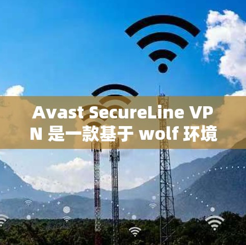 Avast SecureLine VPN 是一款基于 wolf 环境的安全VPN软件,旨在提供更稳定的网络连接体验。以下是使用 Avast SecureLine VPN 的步骤 Avast SecureLine VPN 是一款基于 wolf 环境的安全VPN软件,旨在提供更稳定的网络连接体验。以下是使用 Avast SecureLine VPN 的步骤