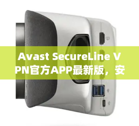 Avast SecureLine VPN官方APP最新版，安全可靠，轻松连接 anywhere
