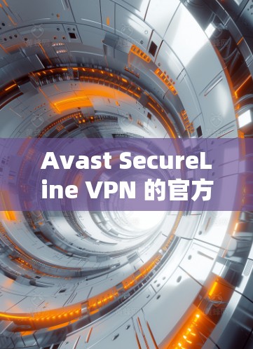 Avast SecureLine VPN 的官方下载地址可以通过以下方式获取
