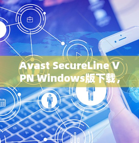 Avast SecureLine VPN Windows版下载,安全、高效、便捷的VPN解决方案 Avast SecureLine VPN Windows版下载,安全、高效、便捷的VPN解决方案