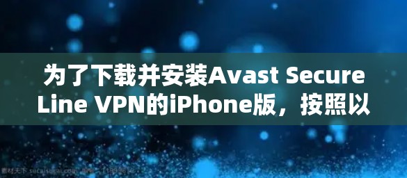 为了下载并安装Avast SecureLine VPN的iPhone版,按照以下步骤操作 为了下载并安装Avast SecureLine VPN的iPhone版,按照以下步骤操作