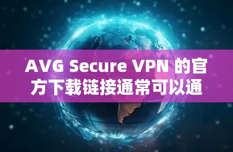 AVG Secure VPN 的官方下载链接通常可以通过以下途径获取