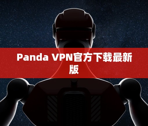 Panda VPN官方下载最新版 Panda VPN官方下载最新版
