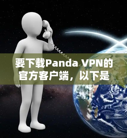 要下载Panda VPN的官方客户端,以下是一些步骤和注意事项 要下载Panda VPN的官方客户端,以下是一些步骤和注意事项