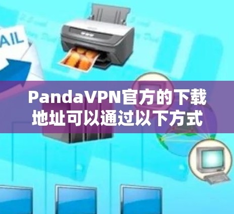 PandaVPN官方的下载地址可以通过以下方式找到和使用