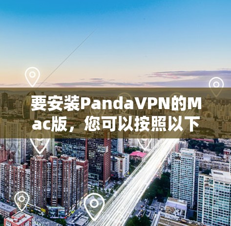 要安装PandaVPN的Mac版,您可以按照以下步骤进行 要安装PandaVPN的Mac版,您可以按照以下步骤进行
