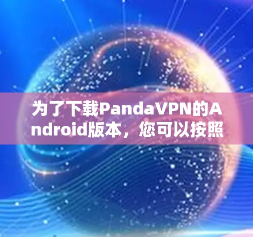为了下载PandaVPN的Android版本，您可以按照以下步骤操作