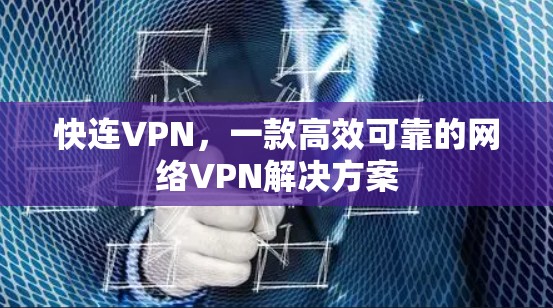 快连VPN，一款高效可靠的网络VPN解决方案