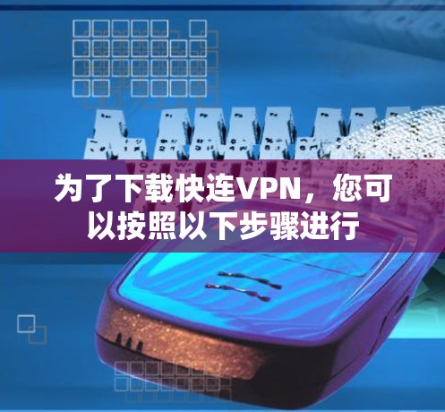 为了下载快连VPN,您可以按照以下步骤进行 为了下载快连VPN,您可以按照以下步骤进行