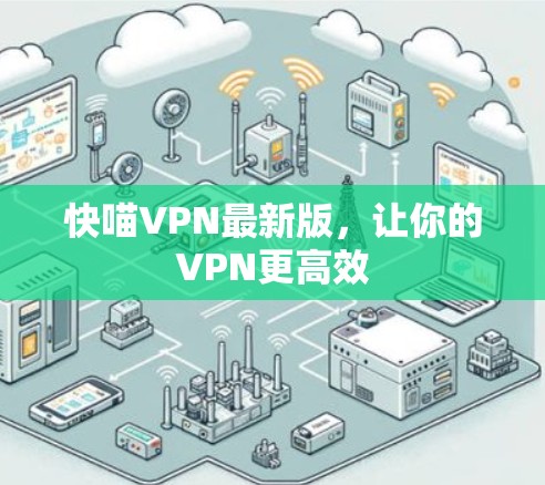 快喵VPN最新版,让你的VPN更高效 快喵VPN最新版,让你的VPN更高效