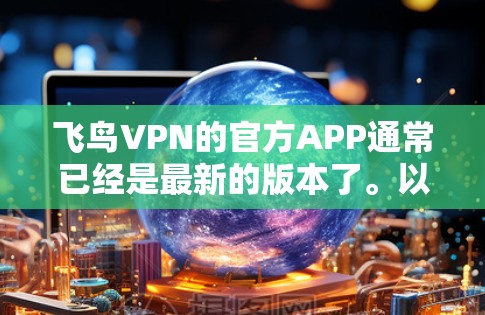 飞鸟VPN的官方APP通常已经是最新的版本了。以下是飞鸟VPN官方APP的下载链接和一些关键信息