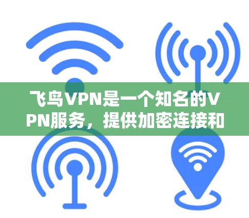 飞鸟VPN是一个知名的VPN服务，提供加密连接和流畅用户体验。为了帮助您找到飞鸟VPN的官方下载地址，以下是一些步骤和信息