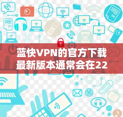 蓝快VPN的官方下载最新版本通常会在223年11月至223年12月之间发布。以下是获取最新版本的步骤 蓝快VPN的官方下载最新版本通常会在223年11月至223年12月之间发布。以下是获取最新版本的步骤