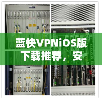 蓝快VPNiOS版下载推荐，安全便捷，轻松畅玩