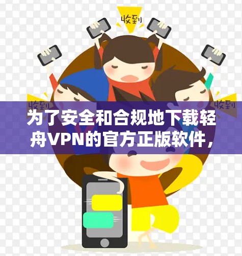 为了安全和合规地下载轻舟VPN的官方正版软件,建议按照以下步骤操作 为了安全和合规地下载轻舟VPN的官方正版软件,建议按照以下步骤操作